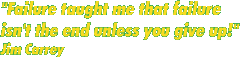 "Failure taught me that failure isn't the end unless you give up!" - Jim Carrey